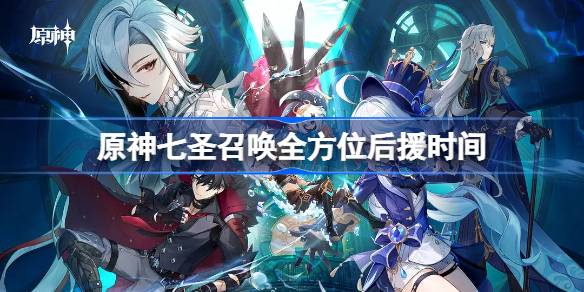 原神七圣召唤全方位后援时间详情