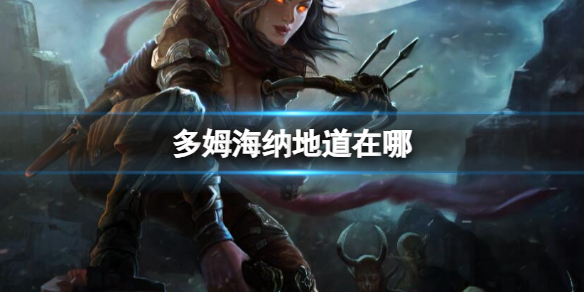 暗黑破坏神4多姆海纳地道位置一览