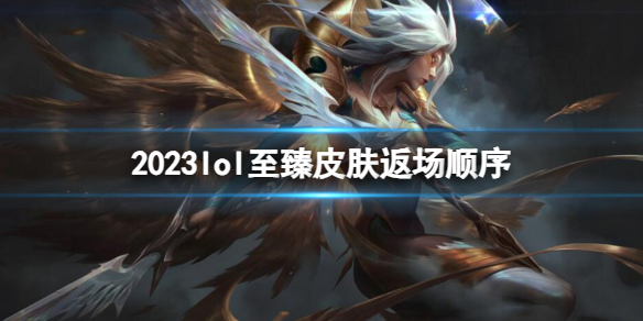 lol2023至臻皮肤返场顺序一览
