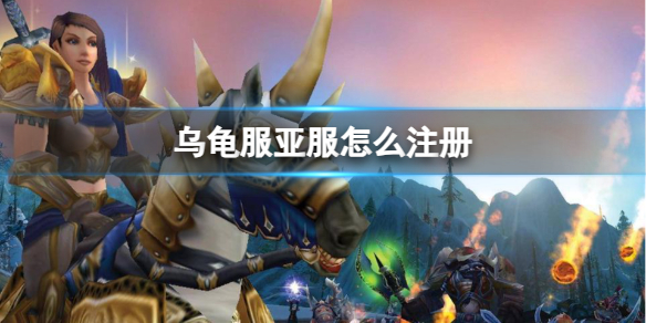魔兽世界乌龟服亚服注册方法一览