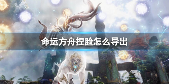 命运方舟捏脸导出方法一览
