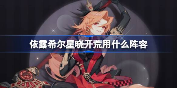 依露希尔星晓开荒用什么阵容