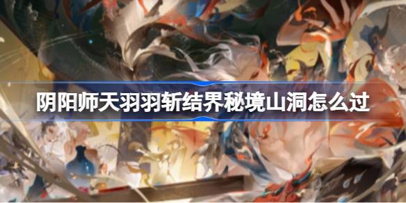 阴阳师天羽羽斩结界秘境山洞怎么过