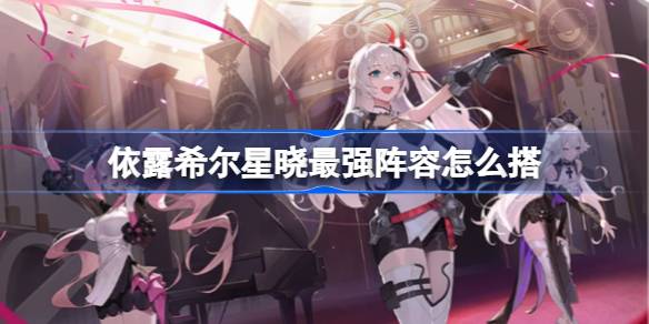 依露希尔星晓最强阵容怎么搭
