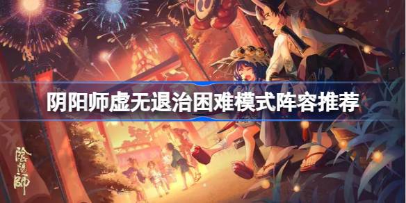 阴阳师虚无退治困难模式阵容推荐