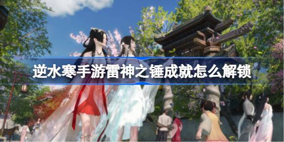 逆水寒手游雷神之锤成就怎么解锁