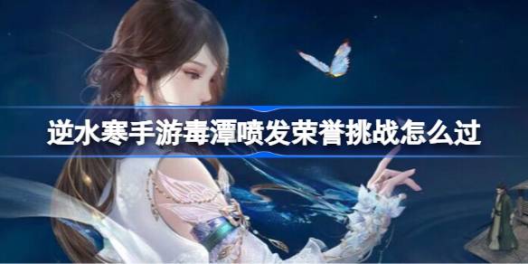 逆水寒手游毒潭喷发荣誉挑战怎么过