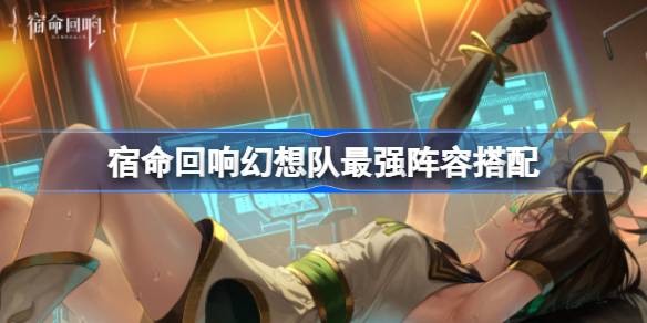 幻想队阵容怎么搭配最强