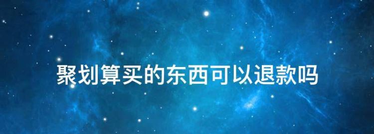 聚划算买的东西可以退款