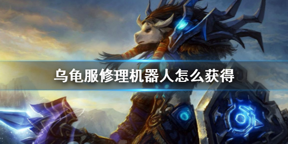 魔兽世界乌龟服修理机器人获得方法一览