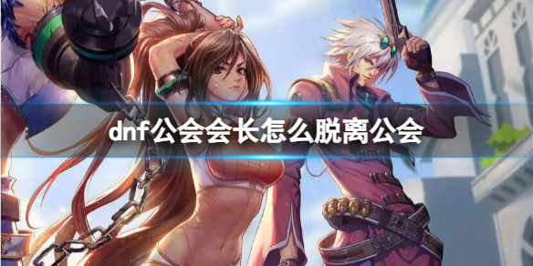 dnf公会会长脱离公会方法详情