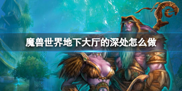 魔兽世界地下大厅的深处任务详情