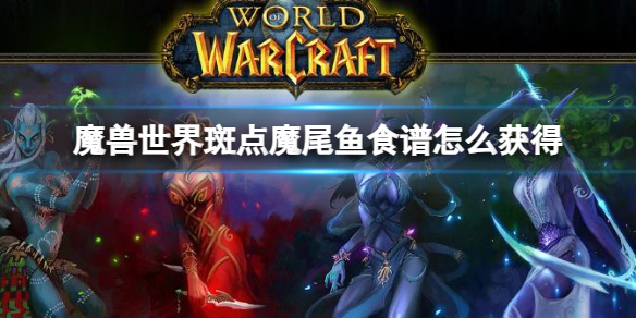 魔兽世界斑点魔尾鱼食谱获得方法一览