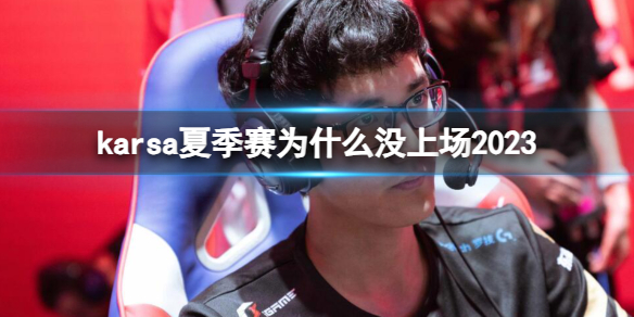 英雄联盟karsa夏季赛没上场原因详情