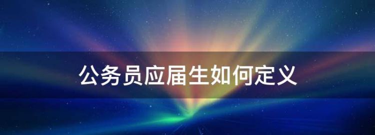 国考公务员应届毕业生身份怎么界定