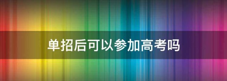 报名单招还可以参加高考吗