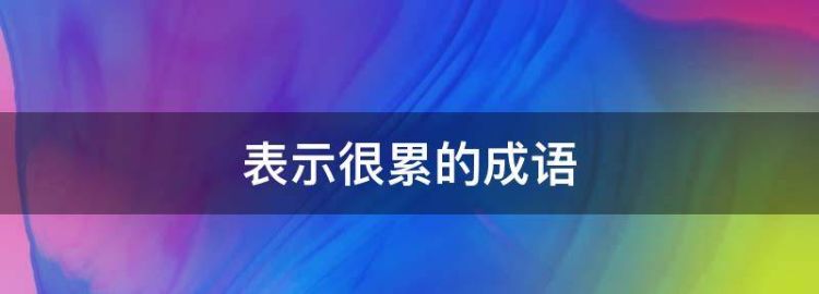 形容很累的四字成语