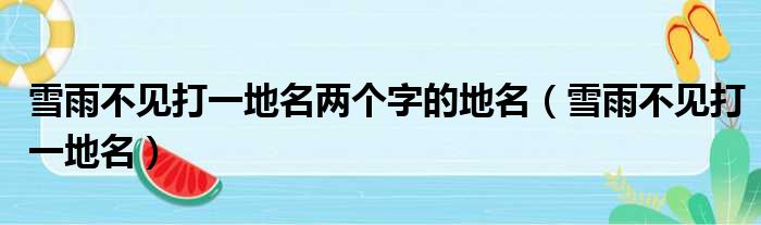 雪雨不见打一地名两个字的地名