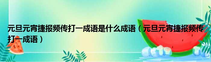 元旦元宵捷报频传打一成语是什么成语