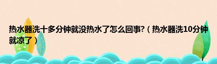 热水器洗十多分钟就没热水了怎么回事