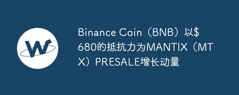 Binance Coin（BNB）以$ 680的抵抗力为MANTIX（MTX）PRESALE增长动量