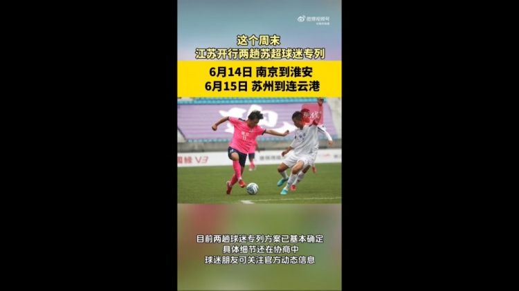 苏媒：江苏周末计划开行苏超球迷专列，拟推出球票+高铁票套票