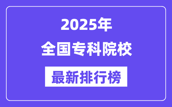 全国专科院校排名一览表（2025最新排行榜）