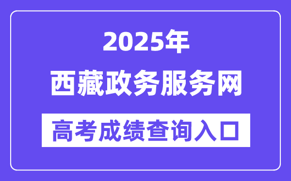 2025年西藏政务服务网高考成绩查询入口（https://www.xzzwfw.gov.cn）