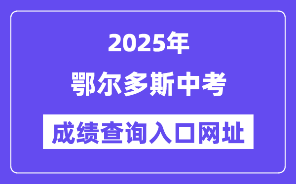 2025鄂尔多斯中考成绩查询入口网址(https://zwfw.nmg.gov.cn/)