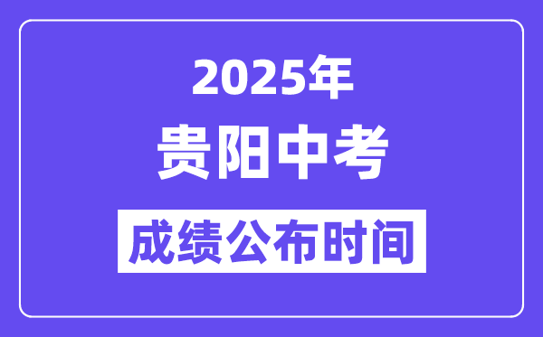 2025贵阳中考成绩公布时间,具体几月几号可以查分？