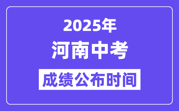 2025河南各地中考成绩公布时间,具体几月几号可以查分？