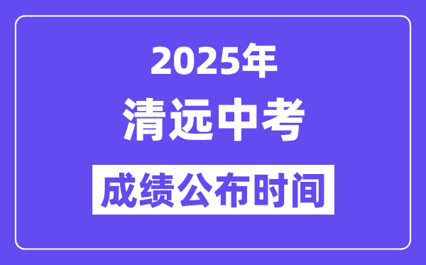 2025清远中考成绩公布时间,具体几月几号可以查分？