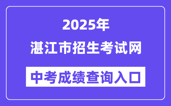 2025湛江市招生考试网中考成绩查询入口（http://zk.jyj.zhanjiang.gov.cn/）
