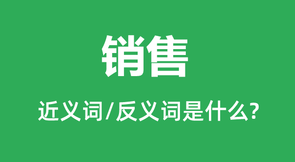 销售的近义词和反义词是什么 销售是什么意思？