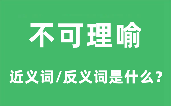 不可理喻的近义词和反义词是什么 不可理喻是什么意思?