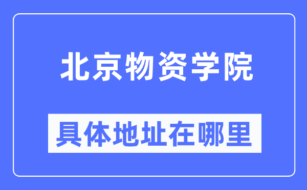 北京物资学院具体地址在哪里 在北京的哪个区？