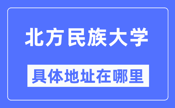 北方民族大学具体地址在哪里 在哪个城市 哪个区？