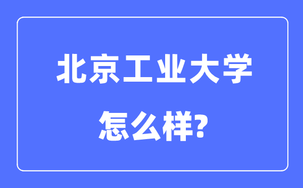 北京工业大学是211还是985 北京工业大学怎么样？