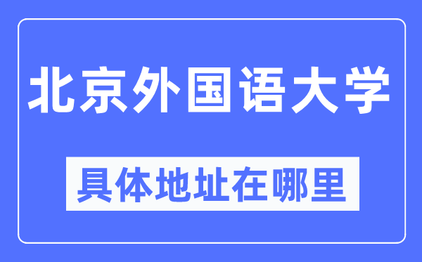 北京外国语大学具体地址在哪里 在北京的哪个区？