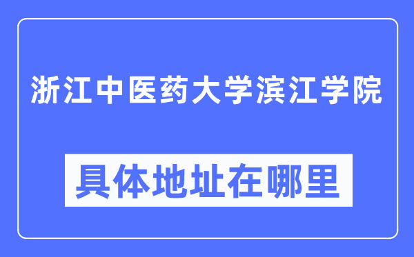 浙江中医药大学滨江学院具体地址在哪里 在哪个城市 哪个区？