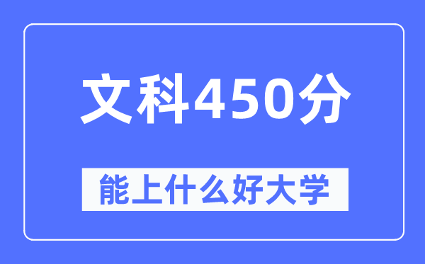 高考文科450分左右能上什么好的大学 450分可以报考哪些大学？