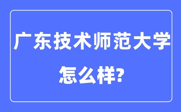 广东技术师范大学是几本一本还是二本 广东技术师范大学怎么样？