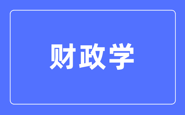 财政学专业主要学什么 财政学专业的就业方向和前景分析