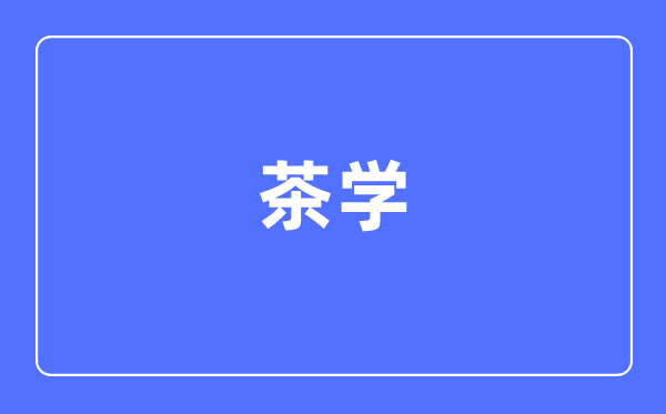 茶学专业主要学什么 茶学专业的就业方向和前景分析