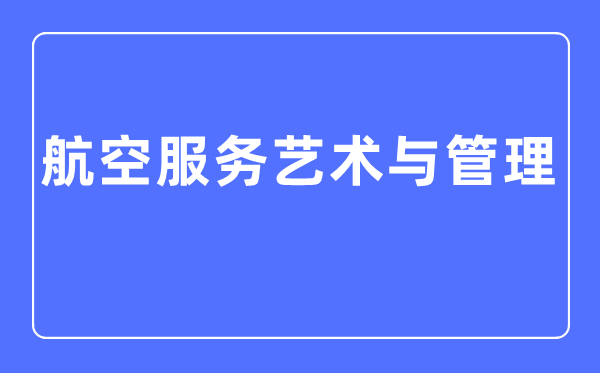 航空服务艺术与管理专业主要学什么 就业方向和前景分析