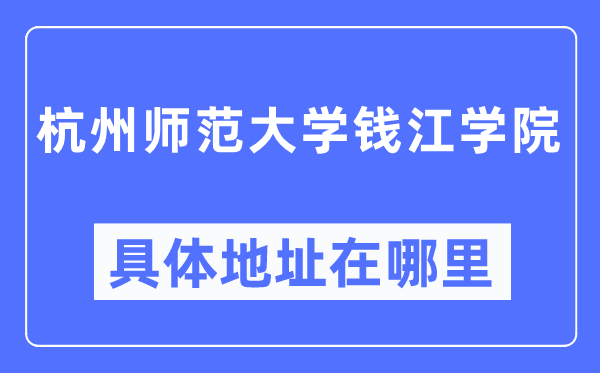 杭州师范大学钱江学院具体地址在哪里 在杭州的哪个区？