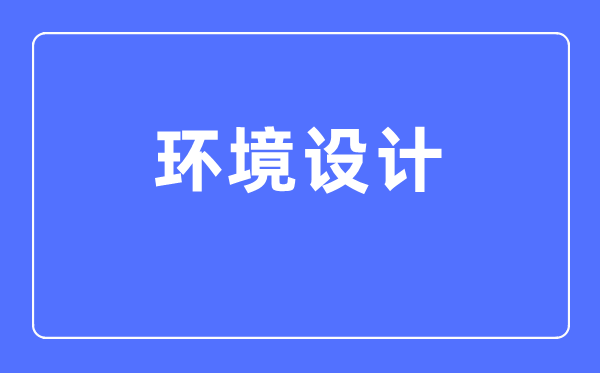 环境设计专业主要学什么 环境设计专业的就业方向和前景分析
