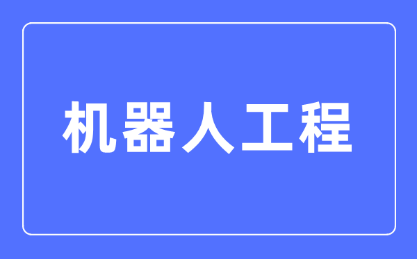 机器人工程专业主要学什么 机器人工程专业的就业方向和前景分析