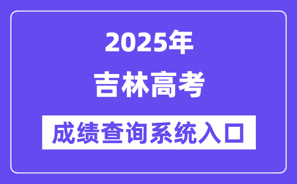 2025吉林省高考成绩查询系统入口（http://www.jleea.edu.cn/）