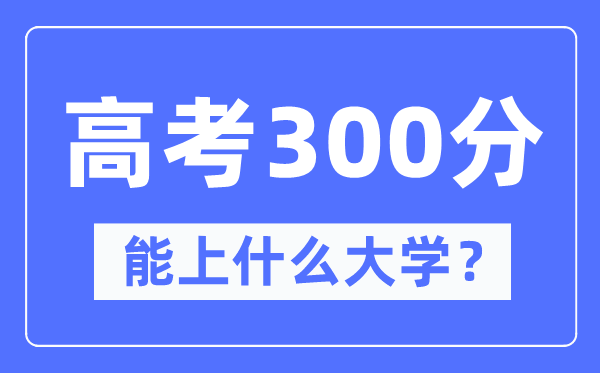 黑龙江300分左右能上什么好的大学 高考300分可以报考哪些大学